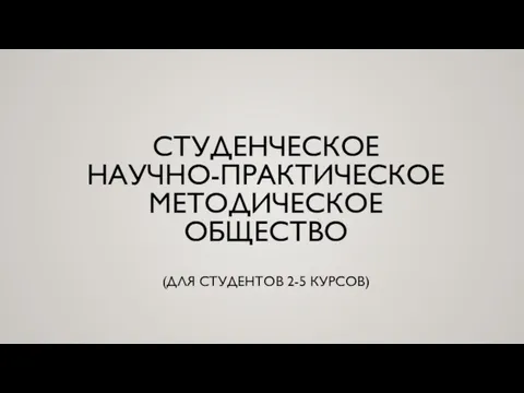 СТУДЕНЧЕСКОЕ НАУЧНО-ПРАКТИЧЕСКОЕ МЕТОДИЧЕСКОЕ ОБЩЕСТВО (ДЛЯ СТУДЕНТОВ 2-5 КУРСОВ)