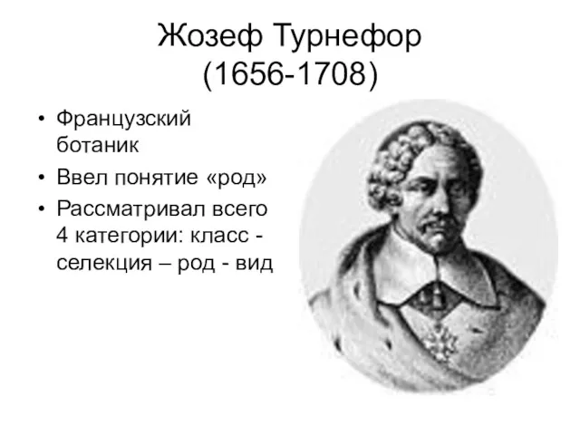 Жозеф Турнефор (1656-1708) Французский ботаник Ввел понятие «род» Рассматривал всего