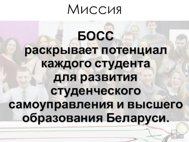 Миссия БОСС раскрывает потенциал каждого студента для развития студенческого самоуправления и высшего образования Беларуси.