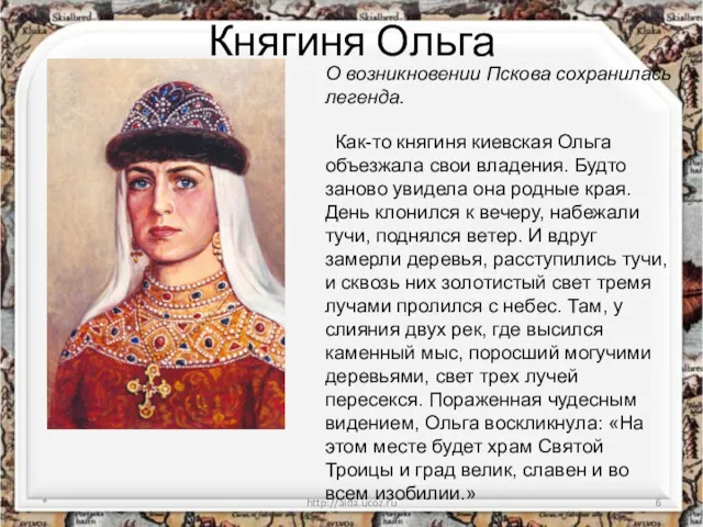 Княгиня Ольга * http://aida.ucoz.ru О возникновении Пскова сохранилась легенда. Как-то княгиня киевская Ольга