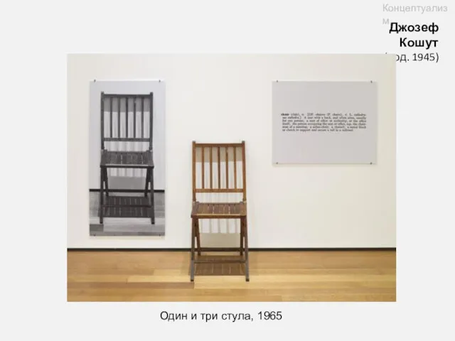 Один и три стула, 1965 Джозеф Кошут (род. 1945) Концептуализм