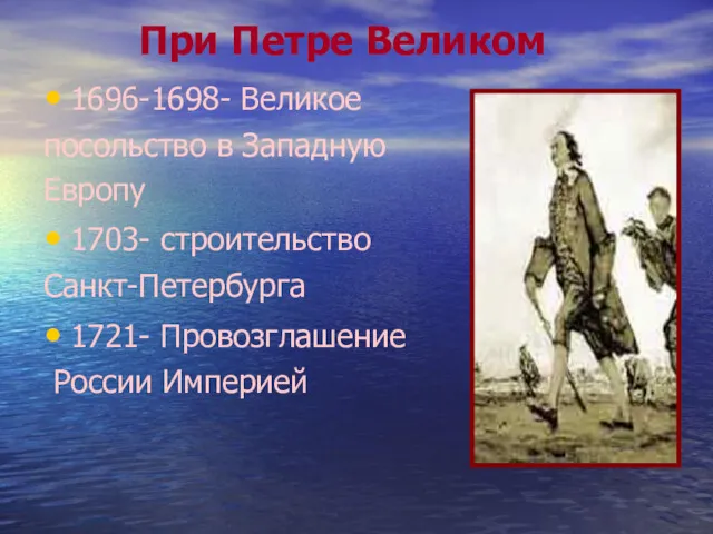 1696-1698- Великое посольство в Западную Европу 1703- строительство Санкт-Петербурга 1721- Провозглашение России Империей При Петре Великом