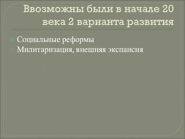 Ввозможны были в начале 20 века 2 варианта развития Социальные реформы Милитаризация, внешняя экспансия