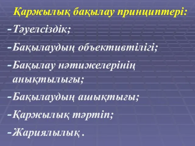 Қаржылық бақылау принциптері: Тәуелсіздік; Бақылаудың объективтілігі; Бақылау нәтижелерінің анықтылығы; Бақылаудың ашықтығы; Қаржылық тәртіп; Жариялылық .