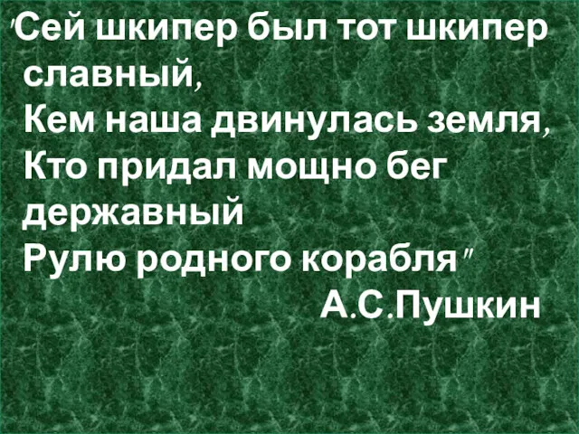 "Сей шкипер был тот шкипер славный, Кем наша двинулась земля,