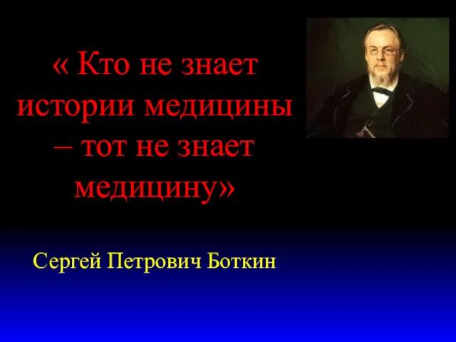 « Кто не знает истории медицины – тот не знает медицину» Сергей Петрович Боткин