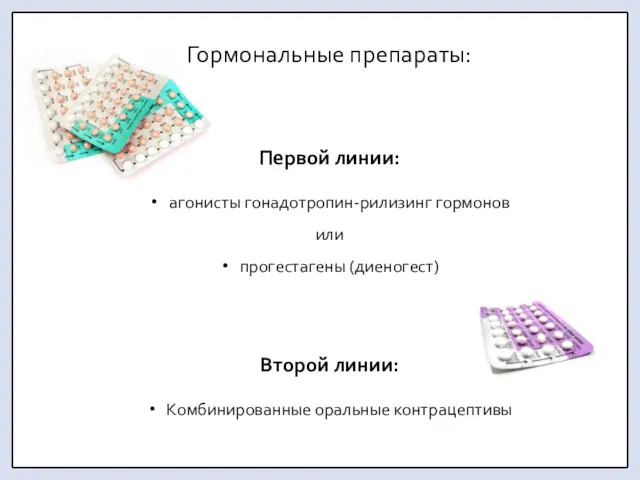 Гормональные препараты: Первой линии: агонисты гонадотропин-рилизинг гормонов или прогестагены (диеногест) Второй линии: Комбинированные оральные контрацептивы