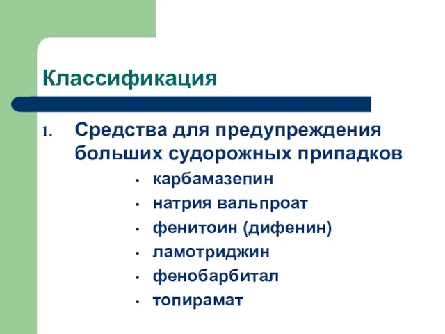 Классификация Средства для предупреждения больших судорожных припадков карбамазепин натрия вальпроат фенитоин (дифенин) ламотриджин фенобарбитал топирамат