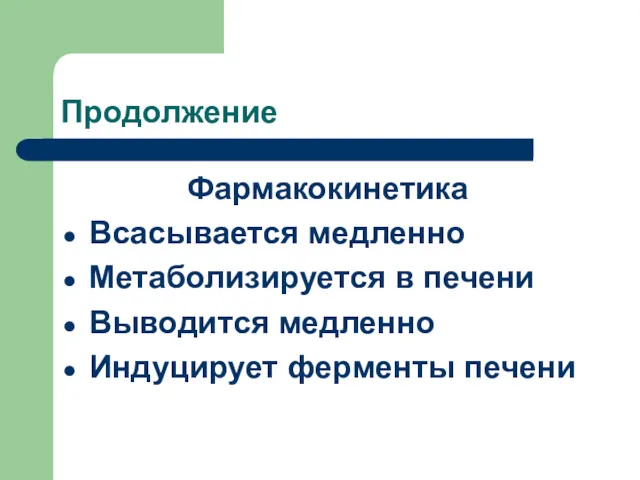 Продолжение Фармакокинетика Всасывается медленно Метаболизируется в печени Выводится медленно Индуцирует ферменты печени