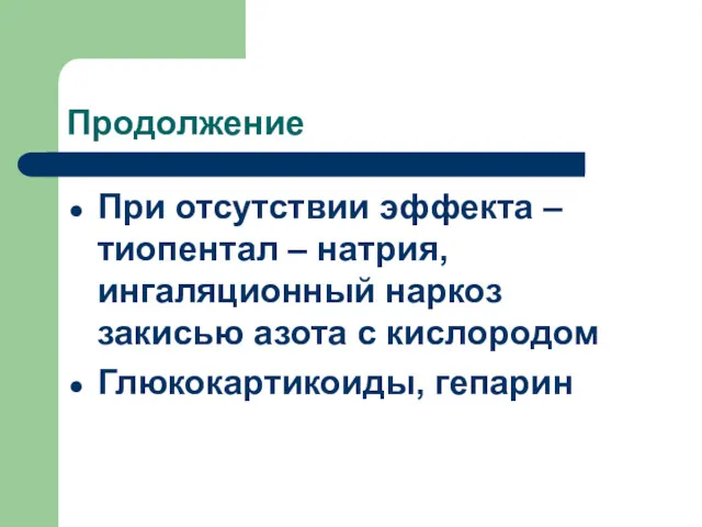 Продолжение При отсутствии эффекта – тиопентал – натрия, ингаляционный наркоз закисью азота с кислородом Глюкокартикоиды, гепарин