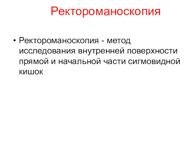 Ректороманоскопия Ректороманоскопия - метод исследования внутренней поверхности прямой и начальной части сигмовидной кишок