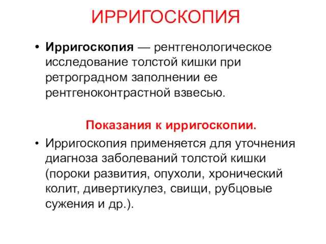 ИРРИГОСКОПИЯ Ирригоскопия — рентгенологическое исследование толстой кишки при ретроградном заполнении ее рентгеноконтрастной взвесью.