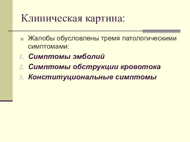 Клиническая картина: Жалобы обусловлены тремя патологическими симптомами: Симптомы эмболий Симптомы обструкции кровотока Конституциональные симптомы