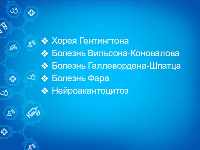 Хорея Гентингтона Болезнь Вильсона-Коновалова Болезнь Галлевордена-Шпатца Болезнь Фара Нейроакантоцитоз