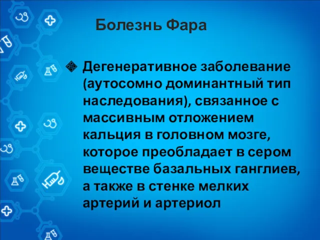 Болезнь Фара Дегенеративное заболевание(аутосомно доминантный тип наследования), связанное с массивным