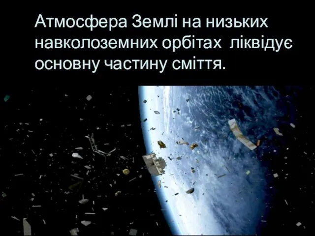 Атмосфера Землі на низьких навколоземних орбітах ліквідує основну частину сміття.