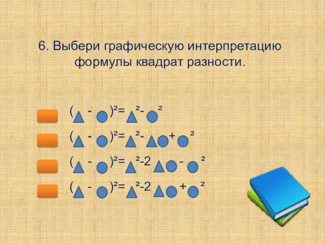 6. Выбери графическую интерпретацию формулы квадрат разности. ( - )²=