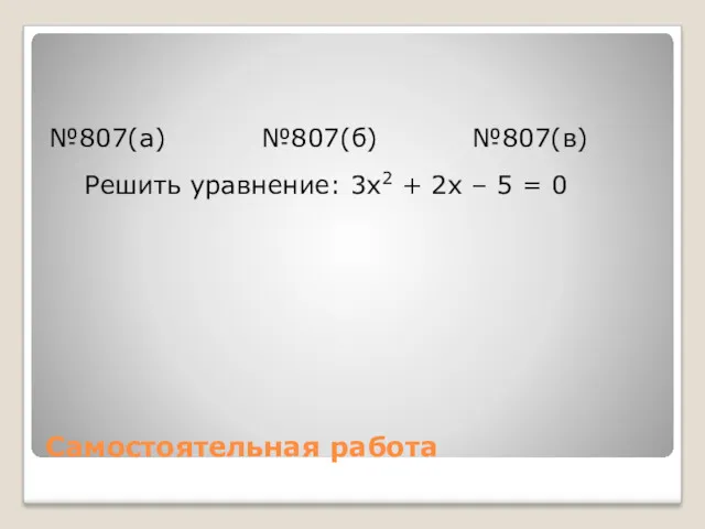 Самостоятельная работа №807(a) №807(б) №807(в) Решить уравнение: 3x2 + 2x – 5 = 0
