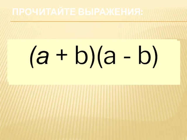 ПРОЧИТАЙТЕ ВЫРАЖЕНИЯ: а + b (а + b)2 а2 + b2 х –