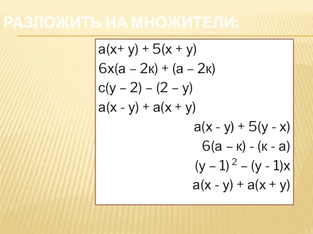 РАЗЛОЖИТЬ НА МНОЖИТЕЛИ: а(х+ у) + 5(х + у) 6х(а – 2к) +