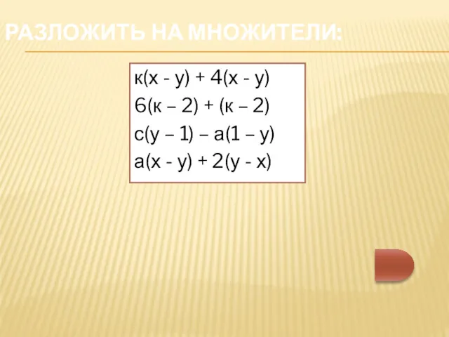 РАЗЛОЖИТЬ НА МНОЖИТЕЛИ: к(х - у) + 4(х - у) 6(к – 2)