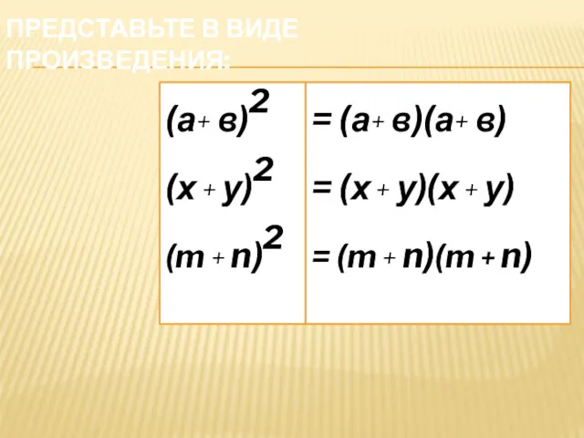 ПРЕДСТАВЬТЕ В ВИДЕ ПРОИЗВЕДЕНИЯ: (а+ в)2 (х + у)2 (m + n)2 =