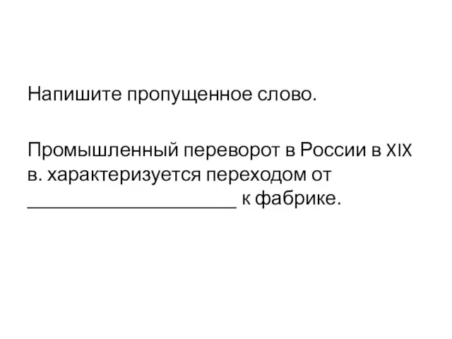 Напишите про­пу­щен­ное слово. Промышленный пе­ре­во­рот в Рос­сии в XIX в. ха­рак­те­ри­зу­ет­ся переходом от _____________________ к фабрике.