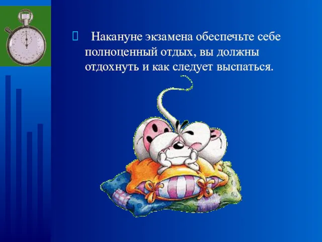 Накануне экзамена обеспечьте себе полноценный отдых, вы должны отдохнуть и как следует выспаться.