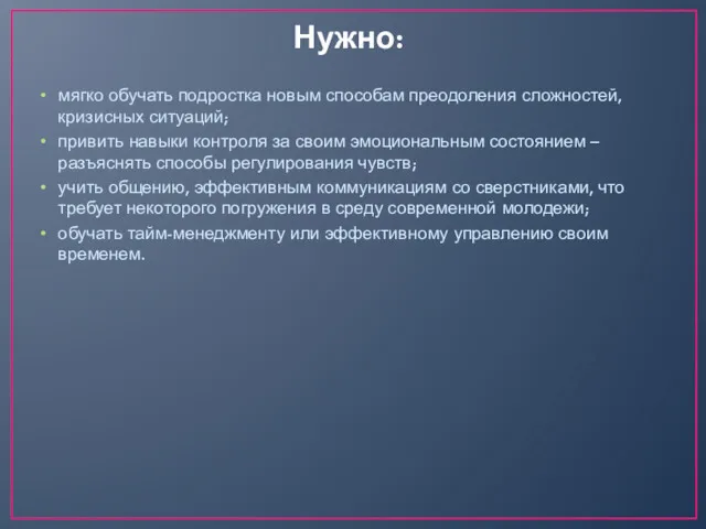 Нужно: мягко обучать подростка новым способам преодоления сложностей, кризисных ситуаций;