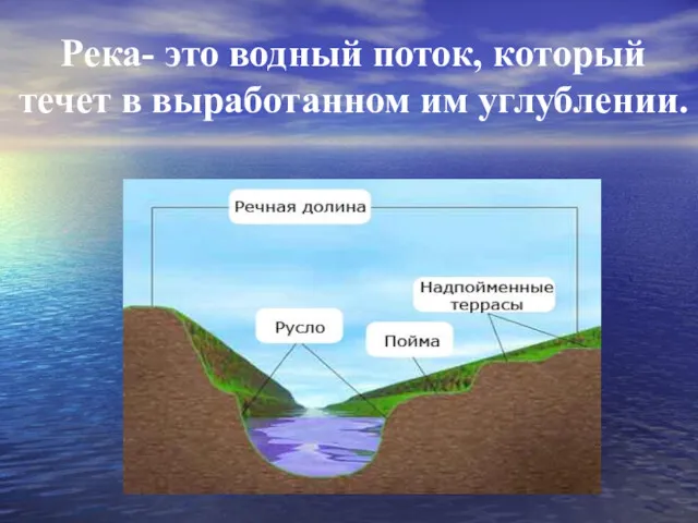 Река- это водный поток, который течет в выработанном им углублении.