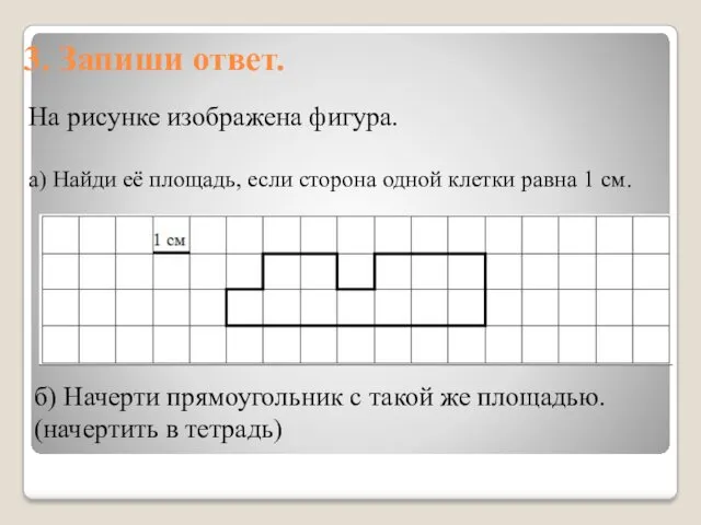 3. Запиши ответ. б) Начерти прямоугольник с такой же площадью.