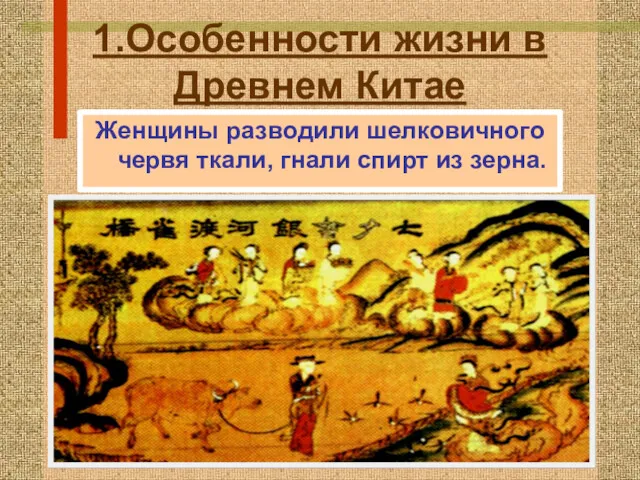 1.Особенности жизни в Древнем Китае Женщины разводили шелковичного червя ткали, гнали спирт из зерна.