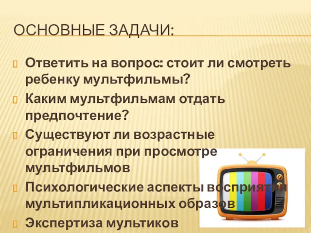 ОСНОВНЫЕ ЗАДАЧИ: Ответить на вопрос: стоит ли смотреть ребенку мультфильмы?