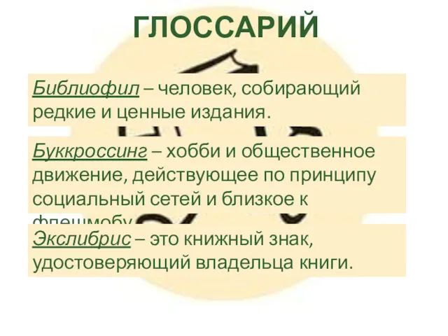 ГЛОССАРИЙ Библиофил – человек, собирающий редкие и ценные издания. Буккроссинг