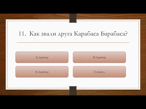 11. Как звали друга Карабаса Барабаса? Г) Дурень В) Дуремер Б) Дуремир А) Дуремар