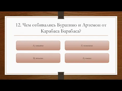 12. Чем отбивались Буратино и Артемон от Карабаса Барабаса? А)