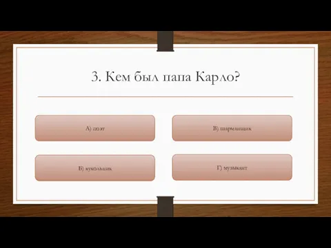 3. Кем был папа Карло? Г) музыкант В) шарманщик Б) кукольник А) поэт