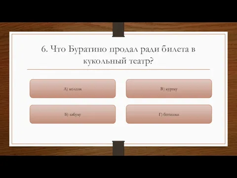 6. Что Буратино продал ради билета в кукольный театр? Г)