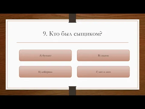 9. Кто был сыщиком? Г) кот и лиса В) пудель Б) доберман А) бульдог