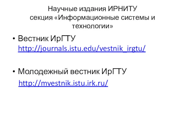 Научные издания ИРНИТУ секция «Информационные системы и технологии» Вестник ИрГТУ http://journals.istu.edu/vestnik_irgtu/ Молодежный вестник ИрГТУ http://mvestnik.istu.irk.ru/