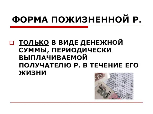 ФОРМА ПОЖИЗНЕННОЙ Р. ТОЛЬКО В ВИДЕ ДЕНЕЖНОЙ СУММЫ, ПЕРИОДИЧЕСКИ ВЫПЛАЧИВАЕМОЙ ПОЛУЧАТЕЛЮ Р. В ТЕЧЕНИЕ ЕГО ЖИЗНИ