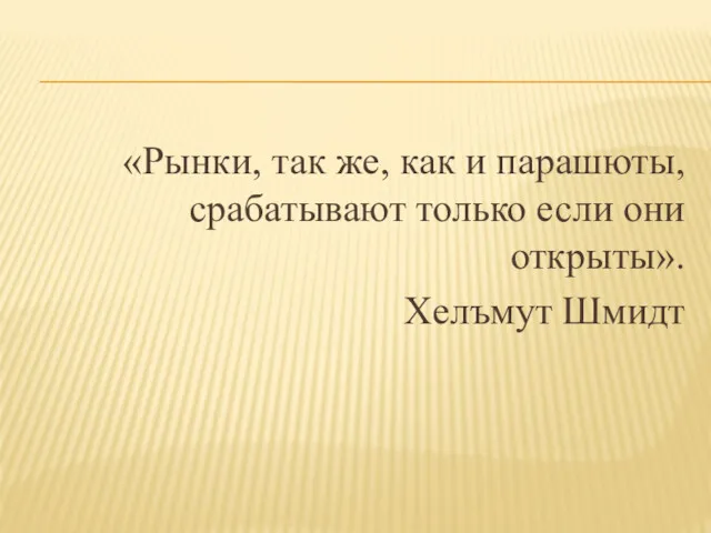 «Рынки, так же, как и парашюты, срабатывают только если они открыты». Хелъмут Шмидт