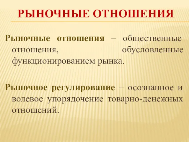 РЫНОЧНЫЕ ОТНОШЕНИЯ Рыночные отношения – общественные отношения, обусловленные функционированием рынка. Рыночное регулирование –