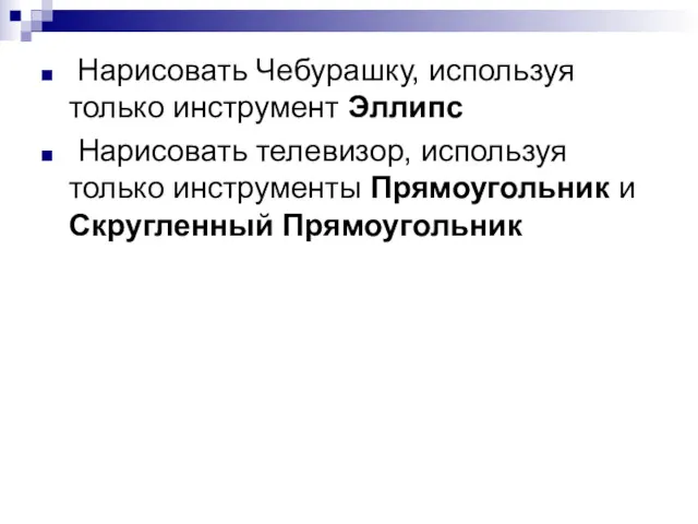 Нарисовать Чебурашку, используя только инструмент Эллипс Нарисовать телевизор, используя только инструменты Прямоугольник и Скругленный Прямоугольник