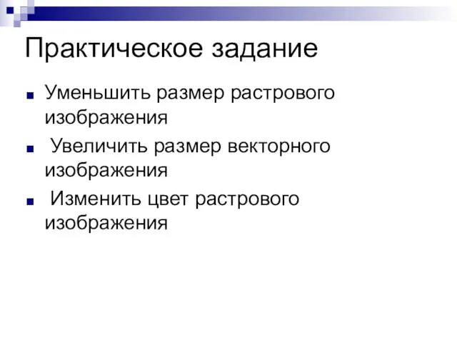 Практическое задание Уменьшить размер растрового изображения Увеличить размер векторного изображения Изменить цвет растрового изображения