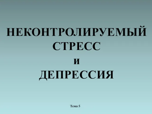 НЕКОНТРОЛИРУЕМЫЙ СТРЕСС и ДЕПРЕССИЯ Тема 5