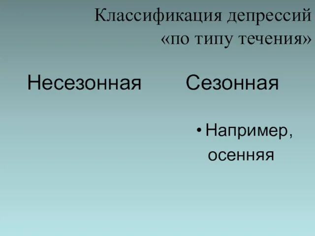 Классификация депрессий «по типу течения» Несезонная Сезонная Например, осенняя