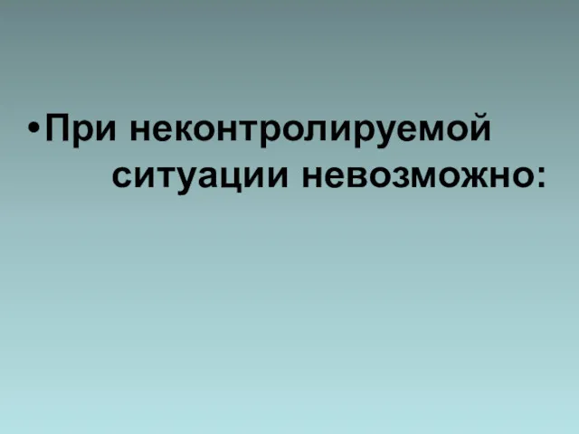 При неконтролируемой ситуации невозможно: