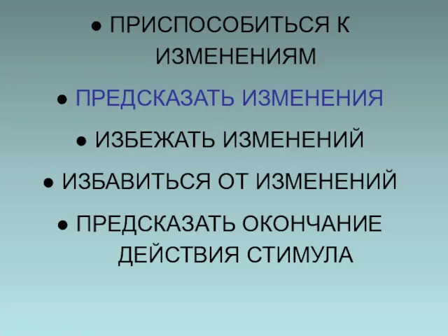 ПРИСПОСОБИТЬСЯ К ИЗМЕНЕНИЯМ ПРЕДСКАЗАТЬ ИЗМЕНЕНИЯ ИЗБЕЖАТЬ ИЗМЕНЕНИЙ ИЗБАВИТЬСЯ ОТ ИЗМЕНЕНИЙ ПРЕДСКАЗАТЬ ОКОНЧАНИЕ ДЕЙСТВИЯ СТИМУЛА