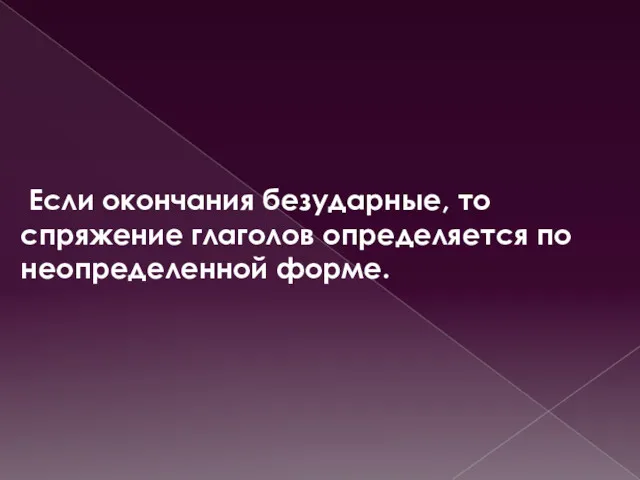 Если окончания безударные, то спряжение глаголов определяется по неопределенной форме.